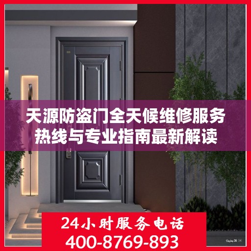 天源防盗门全天候维修服务热线与专业指南最新解读