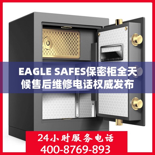 EAGLE SAFES保密柜全天候售后维修电话权威发布