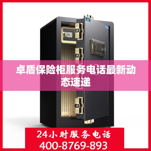 卓盾保险柜服务电话最新动态速递