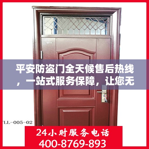 平安防盗门全天候售后热线，一站式服务保障，让您无忧选择