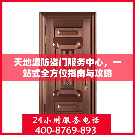 天地源防盗门服务中心，一站式全方位指南与攻略