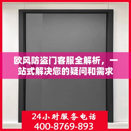 欧风防盗门客服全解析，一站式解决您的疑问和需求