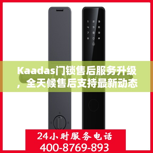 Kaadas门锁售后服务升级，全天候售后支持最新动态
