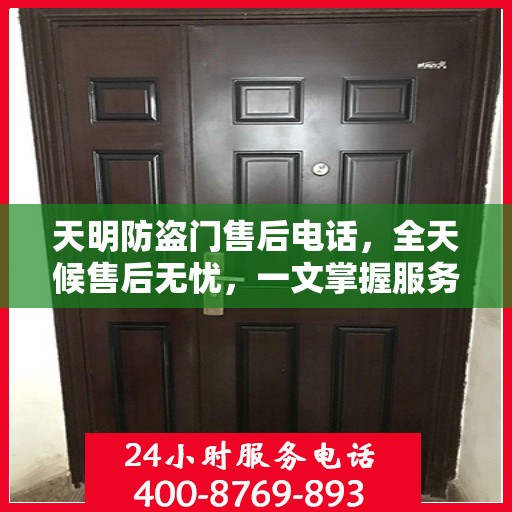 天明防盗门售后电话，全天候售后无忧，一文掌握服务热线