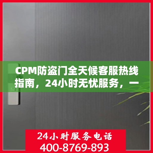 CPM防盗门全天候客服热线指南，24小时无忧服务，一文掌握