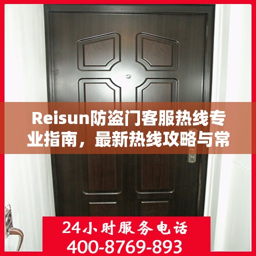 Reisun防盗门客服热线专业指南，最新热线攻略与常见问题解答