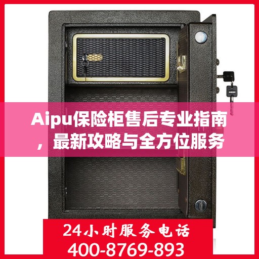 Aipu保险柜售后专业指南，最新攻略与全方位服务