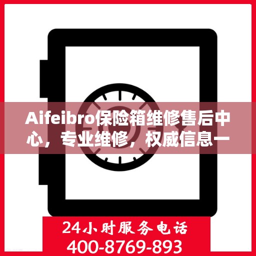 Aifeibro保险箱维修售后中心，专业维修，权威信息一站式服务