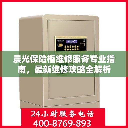 晨光保险柜维修服务专业指南，最新维修攻略全解析