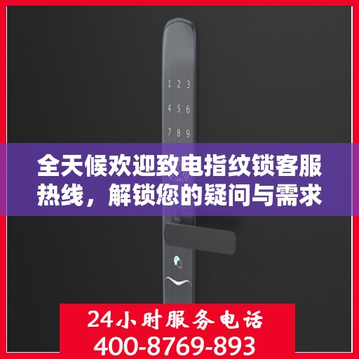 全天候欢迎致电指纹锁客服热线，解锁您的疑问与需求