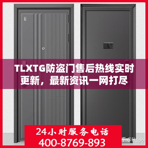 TLXTG防盗门售后热线实时更新，最新资讯一网打尽