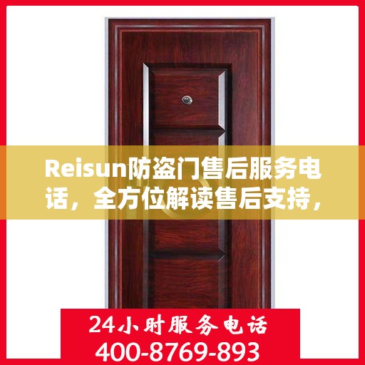 Reisun防盗门售后服务电话，全方位解读售后支持，一文掌握所有信息