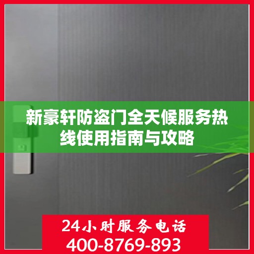 新豪轩防盗门全天候服务热线使用指南与攻略