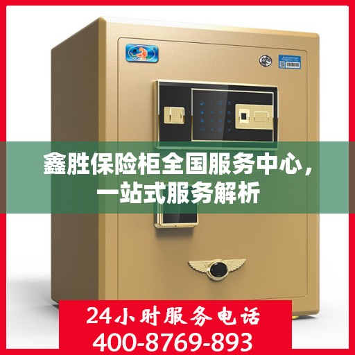 鑫胜保险柜全国服务中心，一站式服务解析
