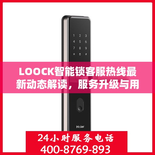 LOOCK智能锁客服热线最新动态解读，服务升级与用户体验优化
