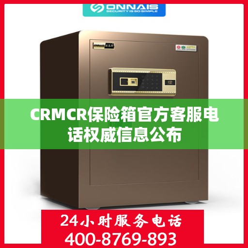 CRMCR保险箱官方客服电话权威信息公布