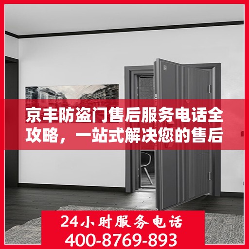 京丰防盗门售后服务电话全攻略，一站式解决您的售后需求