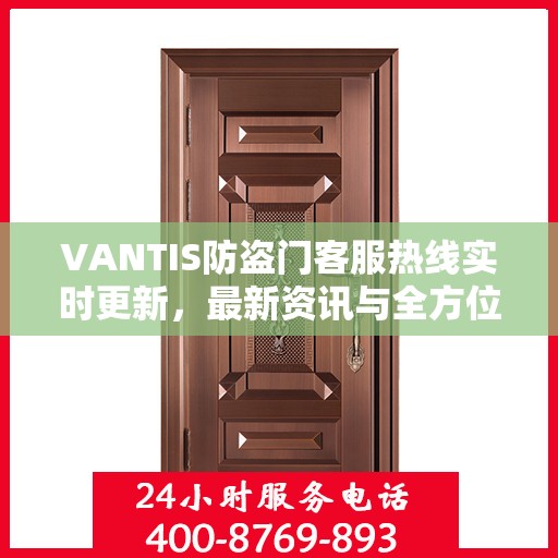 VANTIS防盗门客服热线实时更新，最新资讯与全方位服务支持