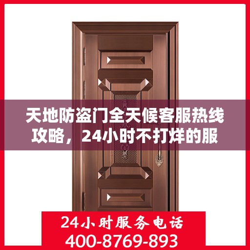 天地防盗门全天候客服热线攻略，24小时不打烊的服务与支持