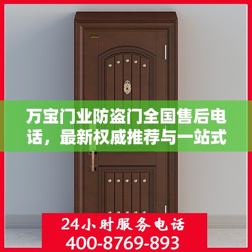 万宝门业防盗门全国售后电话，最新权威推荐与一站式服务支持