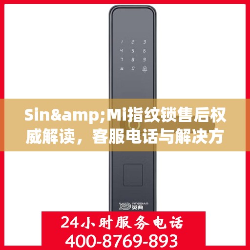 Sin&Mi指纹锁售后权威解读，客服电话与解决方案全知道