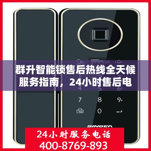 群升智能锁售后热线全天候服务指南，24小时售后电话决策参考