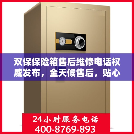 双保保险箱售后维修电话权威发布，全天候售后，贴心服务不间断