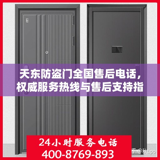 天东防盗门全国售后电话，权威服务热线与售后支持指南