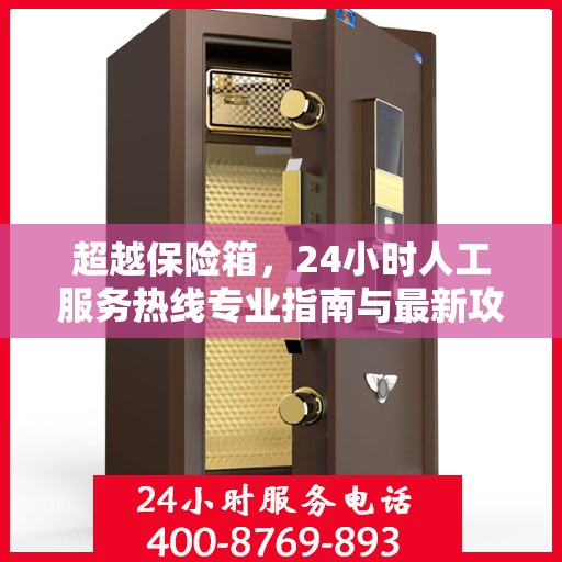 超越保险箱，24小时人工服务热线专业指南与最新攻略解析