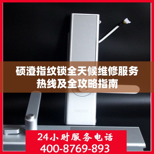 硕澄指纹锁全天候维修服务热线及全攻略指南