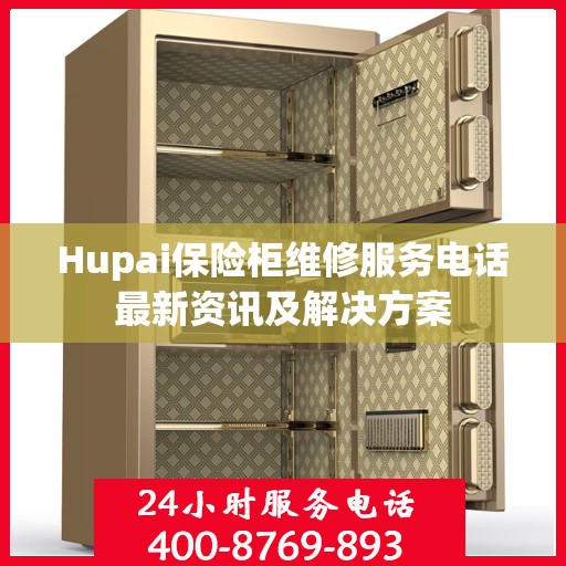 Hupai保险柜维修服务电话最新资讯及解决方案