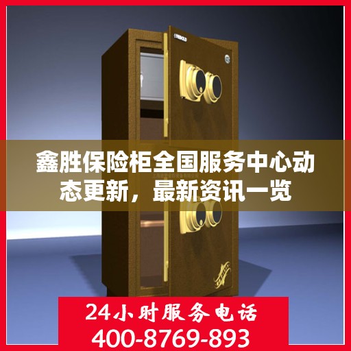 鑫胜保险柜全国服务中心动态更新，最新资讯一览