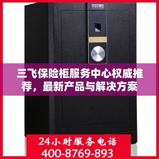 三飞保险柜服务中心权威推荐，最新产品与解决方案