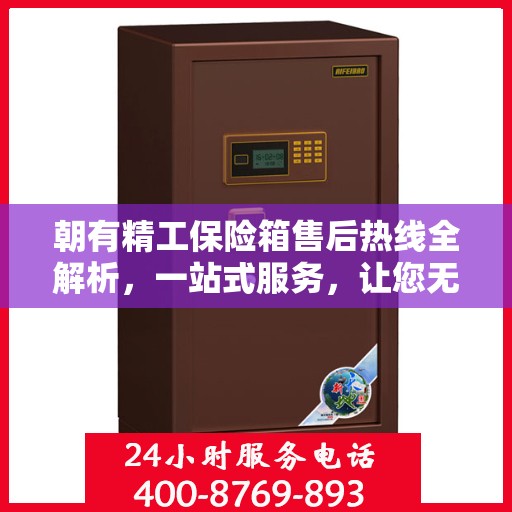 朝有精工保险箱售后热线全解析，一站式服务，让您无忧售后！