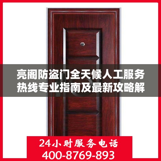 亮阁防盗门全天候人工服务热线专业指南及最新攻略解读