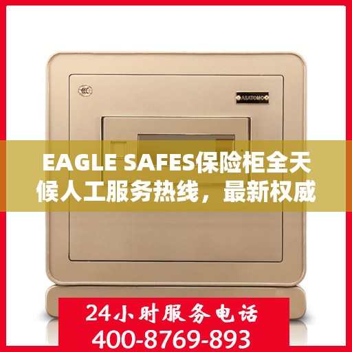 EAGLE SAFES保险柜全天候人工服务热线，最新权威推荐及指南