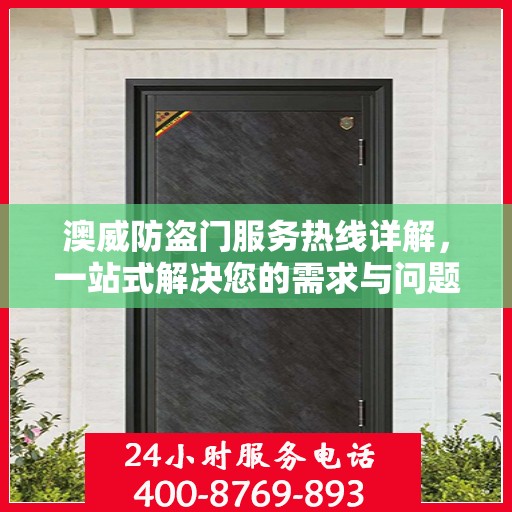 澳威防盗门服务热线详解，一站式解决您的需求与问题