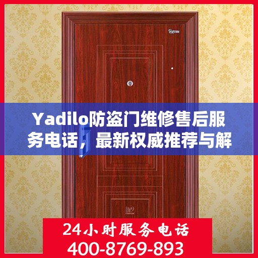Yadilo防盗门维修售后服务电话，最新权威推荐与解决方案