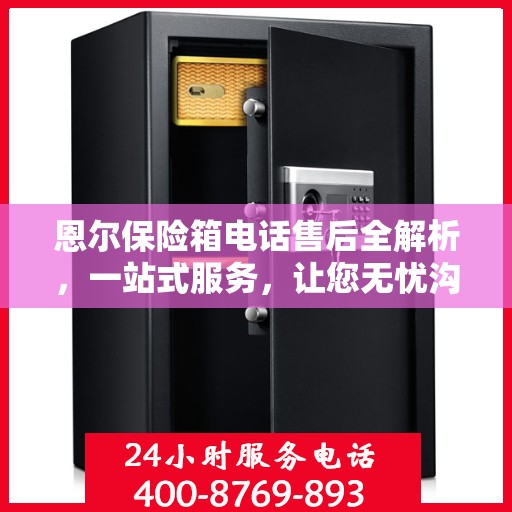 恩尔保险箱电话售后全解析，一站式服务，让您无忧沟通