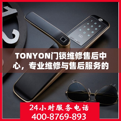 TONYON门锁维修售后中心，专业维修与售后服务的权威指南