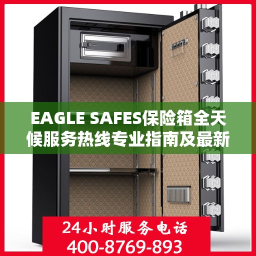 EAGLE SAFES保险箱全天候服务热线专业指南及最新攻略速递