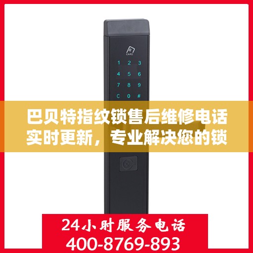 巴贝特指纹锁售后维修电话实时更新，专业解决您的锁具问题