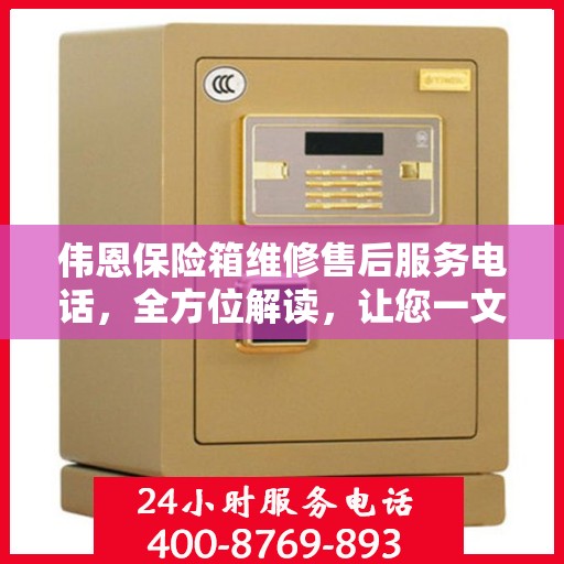 伟恩保险箱维修售后服务电话，全方位解读，让您一文掌握！