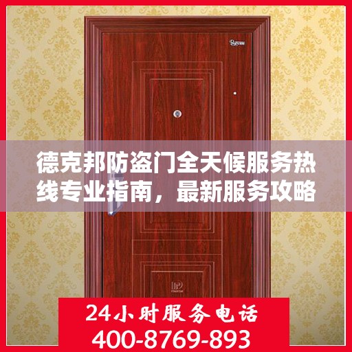 德克邦防盗门全天候服务热线专业指南，最新服务攻略与指南