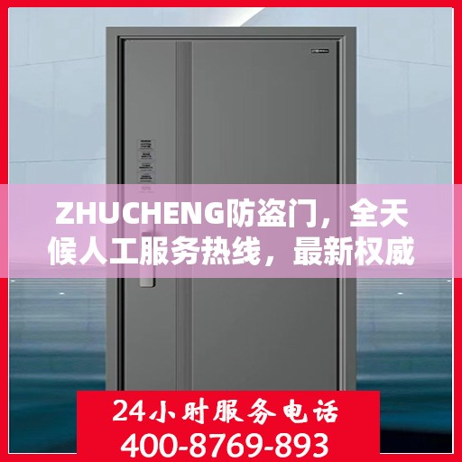 ZHUCHENG防盗门，全天候人工服务热线，最新权威推荐与保障