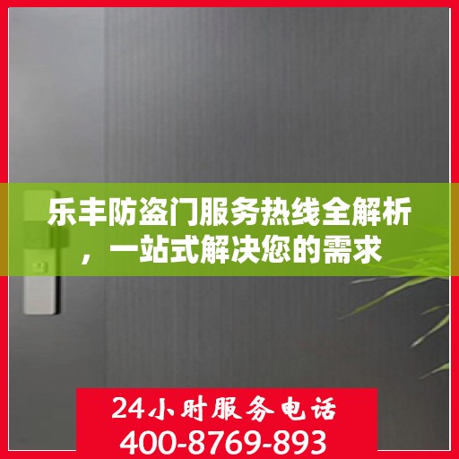 乐丰防盗门服务热线全解析，一站式解决您的需求