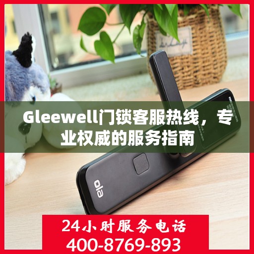 Gleewell门锁客服热线，专业权威的服务指南
