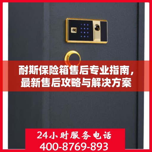 耐斯保险箱售后专业指南，最新售后攻略与解决方案