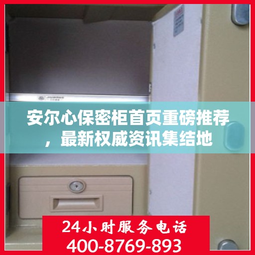 安尔心保密柜首页重磅推荐，最新权威资讯集结地