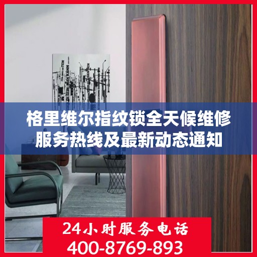 格里维尔指纹锁全天候维修服务热线及最新动态通知